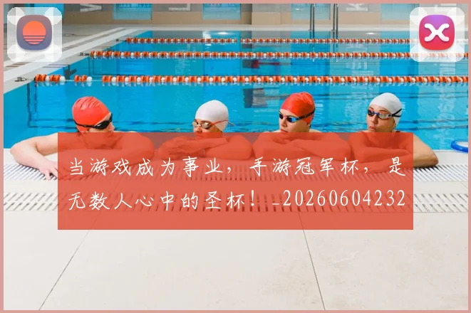 当游戏成为事业，手游冠军杯，是无数人心中的圣杯！_20260604232848