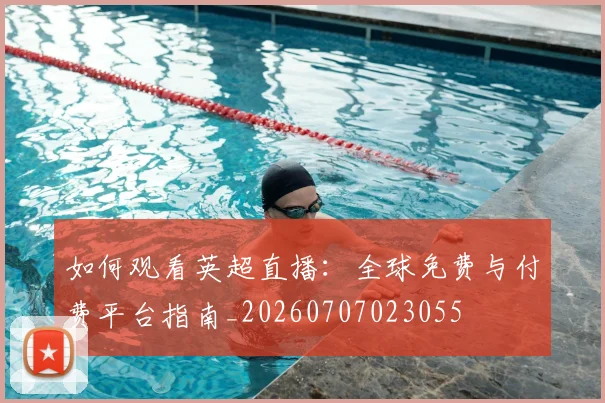如何观看英超直播：全球免费与付费平台指南_20260707023055