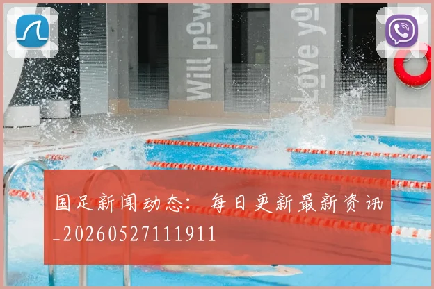 国足新闻动态：每日更新最新资讯_20260527111911