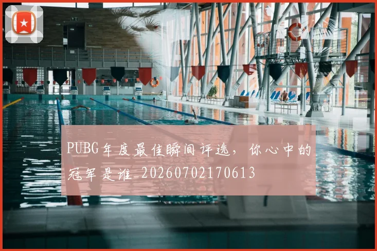 PUBG年度最佳瞬间评选,你心中的冠军是谁_20260702170613