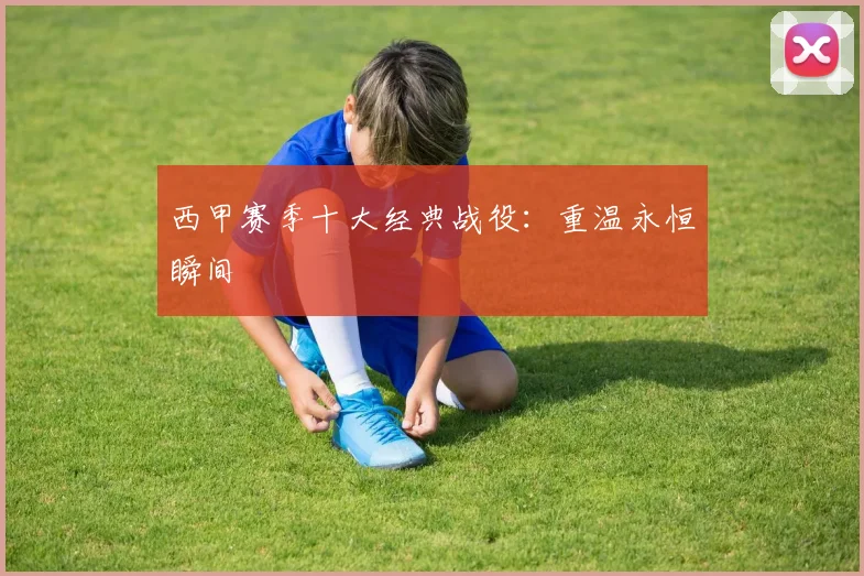 西甲赛季十大经典战役：重温永恒瞬间