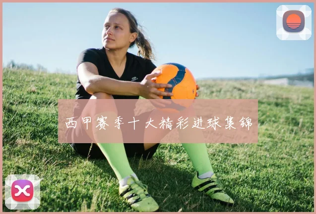 西甲赛季十大精彩进球集锦