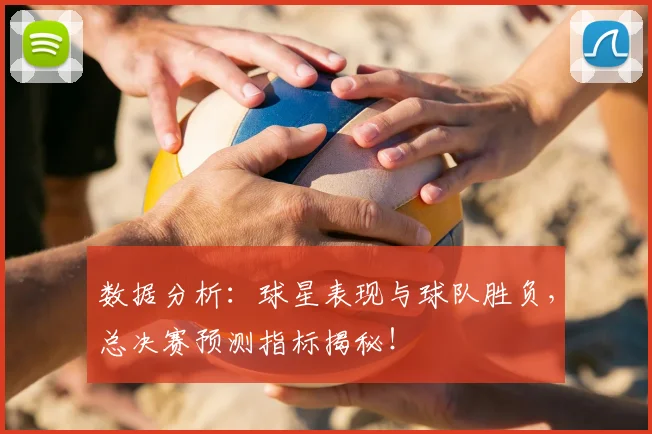 数据分析：球星表现与球队胜负，总决赛预测指标揭秘！
