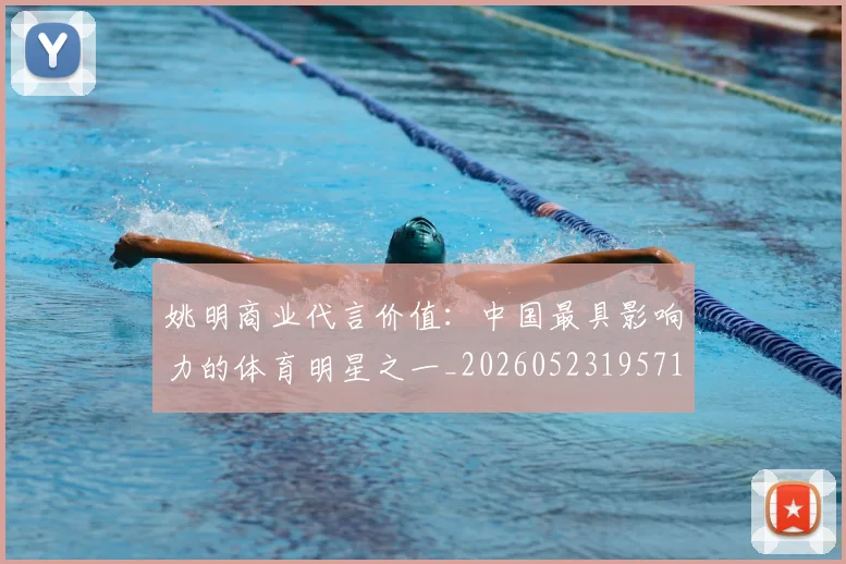 姚明商业代言价值：中国最具影响力的体育明星之一_20260523195714