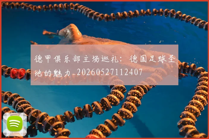 德甲俱乐部主场巡礼:德国足球圣地的魅力_20260527112407