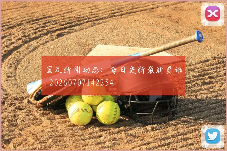 国足新闻动态：每日更新最新资讯_20260707142254