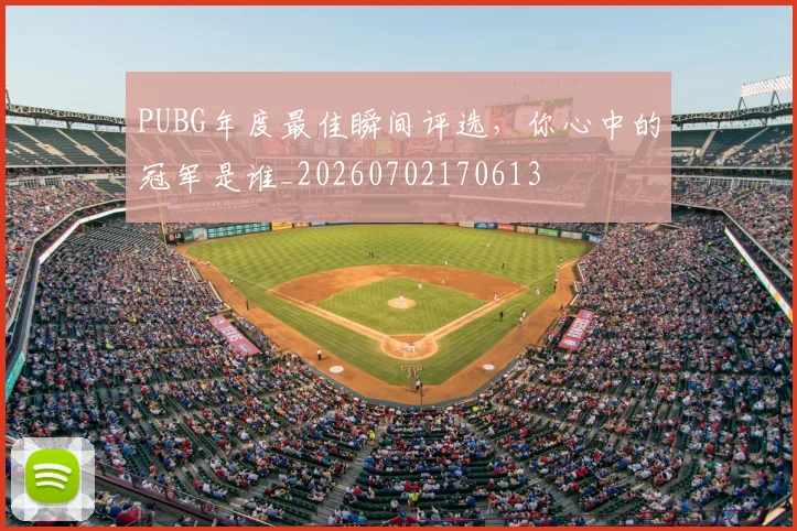 PUBG年度最佳瞬间评选，你心中的冠军是谁_20260702170613
