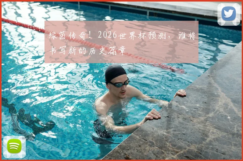 绿茵传奇！2026世界杯预测，谁将书写新的历史篇章