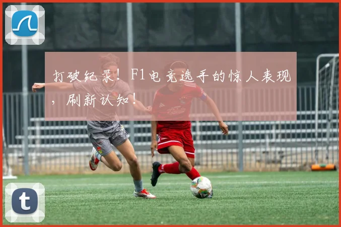 打破纪录!F1电竞选手的惊人表现,刷新认知!