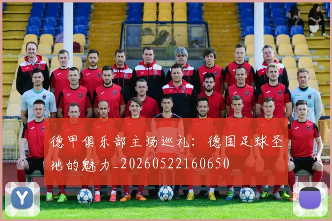 德甲俱乐部主场巡礼:德国足球圣地的魅力_20260522160650