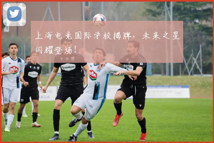 上海电竞国际学校揭牌，未来之星闪耀登场！