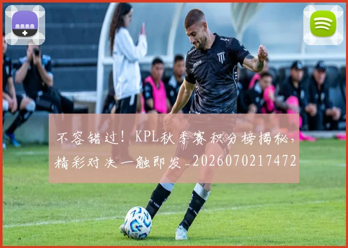 不容错过!KPL秋季赛积分榜揭秘,精彩对决一触即发_20260702174728