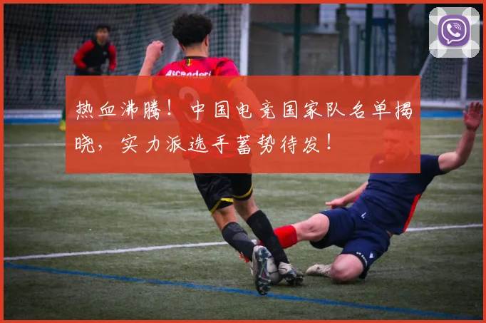 热血沸腾!中国电竞国家队名单揭晓,实力派选手蓄势待发!
