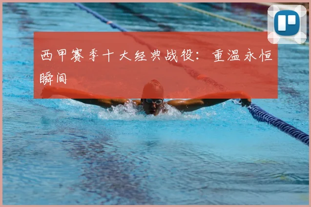 西甲赛季十大经典战役:重温永恒瞬间