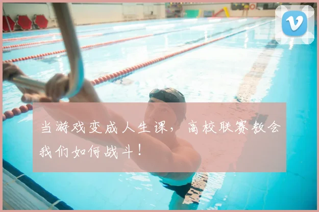 当游戏变成人生课,高校联赛教会我们如何战斗!