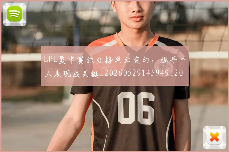 LPL夏季赛积分榜风云变幻，选手个人表现成关键_20260529145949_20260702044225