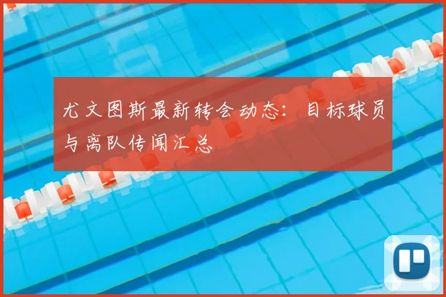 尤文图斯最新转会动态:目标球员与离队传闻汇总