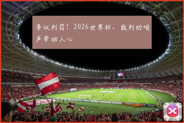 争议判罚！2026世界杯，裁判的哨声牵动人心