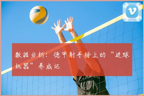 数据分析：德甲射手榜上的“进球机器”养成记