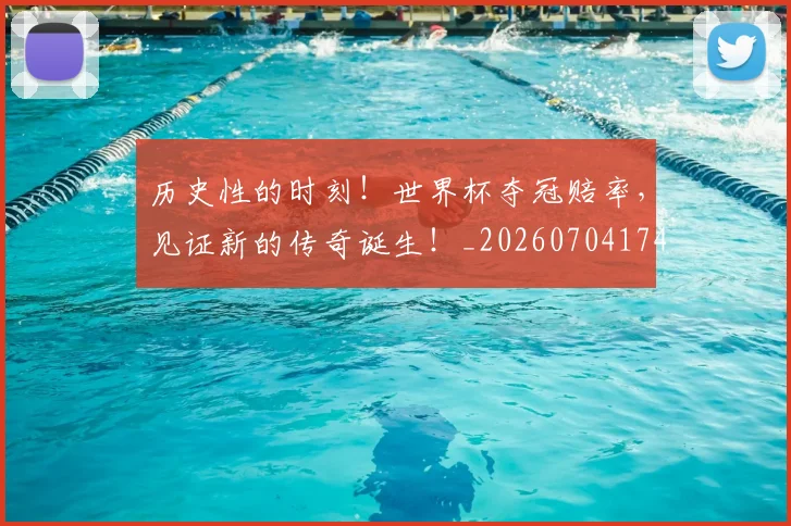 历史性的时刻!世界杯夺冠赔率,见证新的传奇诞生!_20260704174828